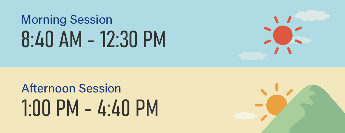 Morning Session 8:40 AM - 12:30 PM  Afternoon Session 1:00 PM - 4:40 PM