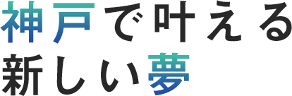 神戸で叶える、新しい夢。