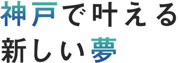 神戸で叶える、新しい夢。